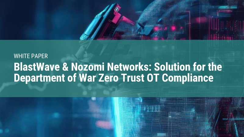 BlastWave & Nozomi Networks: Solution for the Department of War Zero Trust OT Compliance