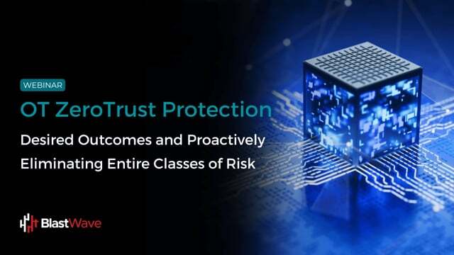 OT Zero Trust Protection: Desired Outcomes and Proactively Eliminating Entire Classes of Risk